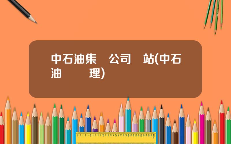 中石油集團公司網站(中石油 縂經理)